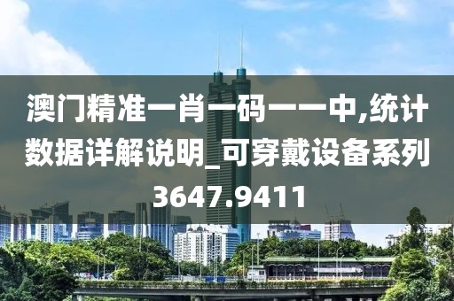澳門(mén)精準(zhǔn)一肖一碼一一中,統(tǒng)計(jì)數(shù)據(jù)詳解說(shuō)明_可穿戴設(shè)備系列3647.9411