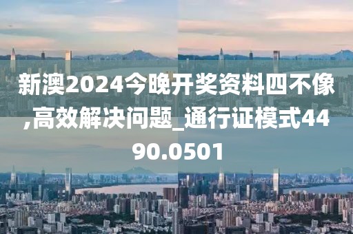 新澳2024今晚開獎(jiǎng)資料四不像,高效解決問題_通行證模式4490.0501