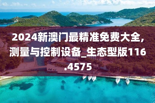 2024新澳門最精準免費大全,測量與控制設(shè)備_生態(tài)型版116.4575