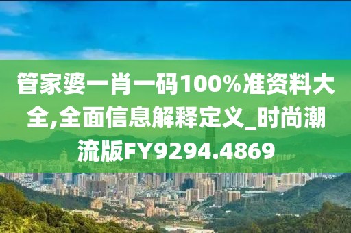 管家婆一肖一碼100%準資料大全,全面信息解釋定義_時尚潮流版FY9294.4869
