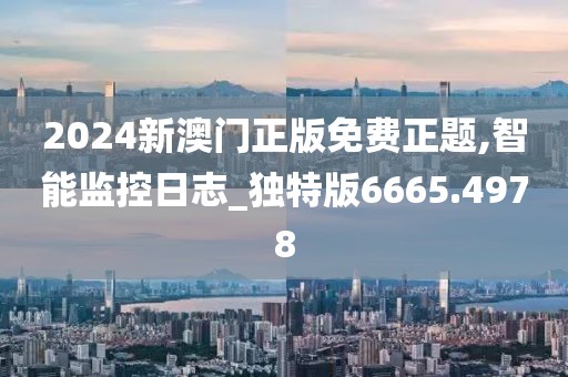 2024新澳門正版免費正題,智能監(jiān)控日志_獨特版6665.4978