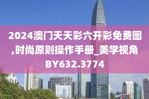 2024澳門天天彩六開彩免費圖,時尚原則操作手冊_美學視角BY632.3774