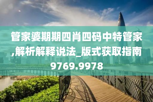 管家婆期期四肖四碼中特管家,解析解釋說法_版式獲取指南9769.9978