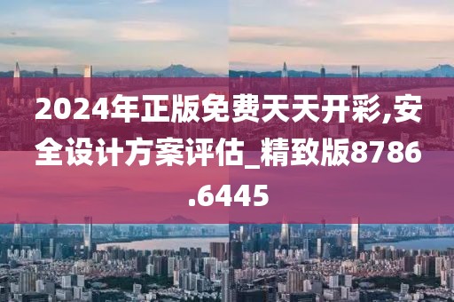 2024年正版免費天天開彩,安全設(shè)計方案評估_精致版8786.6445