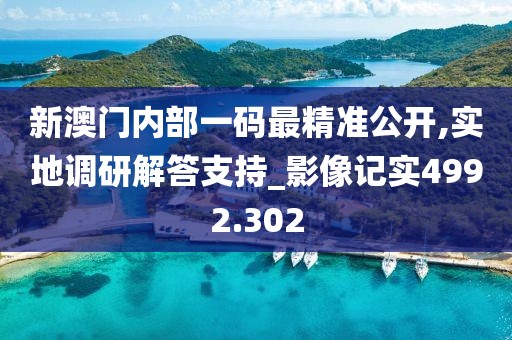 新澳門內(nèi)部一碼最精準(zhǔn)公開,實(shí)地調(diào)研解答支持_影像記實(shí)4992.302