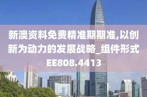 新澳資料免費(fèi)精準(zhǔn)期期準(zhǔn),以創(chuàng)新為動(dòng)力的發(fā)展戰(zhàn)略_組件形式EE808.4413
