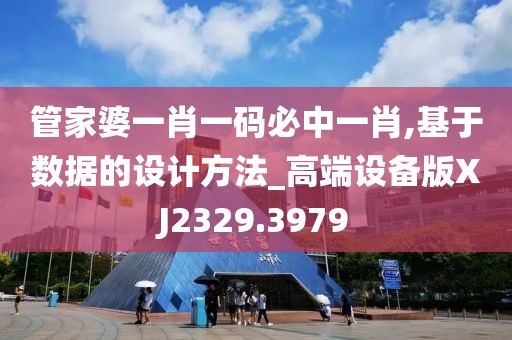 管家婆一肖一碼必中一肖,基于數(shù)據(jù)的設(shè)計(jì)方法_高端設(shè)備版XJ2329.3979