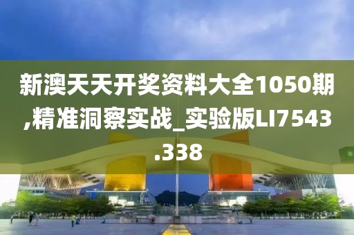 新澳天天開獎(jiǎng)資料大全1050期,精準(zhǔn)洞察實(shí)戰(zhàn)_實(shí)驗(yàn)版LI7543.338