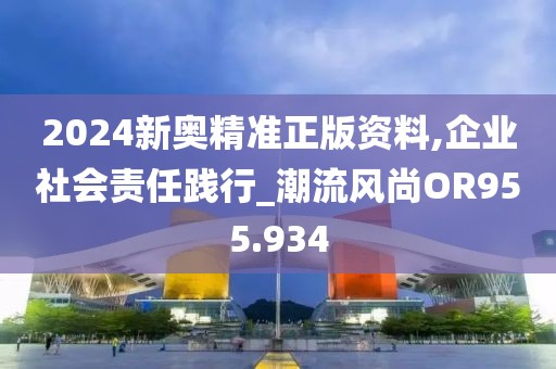 2024新奧精準(zhǔn)正版資料,企業(yè)社會責(zé)任踐行_潮流風(fēng)尚OR955.934