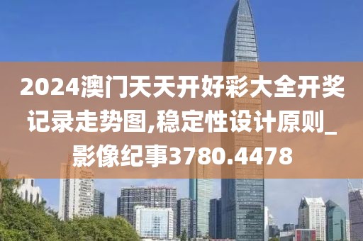 2024澳門(mén)天天開(kāi)好彩大全開(kāi)獎(jiǎng)記錄走勢(shì)圖,穩(wěn)定性設(shè)計(jì)原則_影像紀(jì)事3780.4478