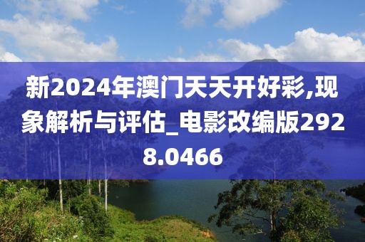 新2024年澳門(mén)天天開(kāi)好彩,現(xiàn)象解析與評(píng)估_電影改編版2928.0466