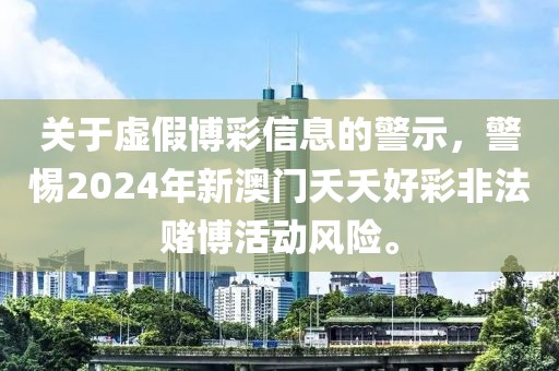 關于虛假博彩信息的警示，警惕2024年新澳門夭夭好彩非法賭博活動風險。