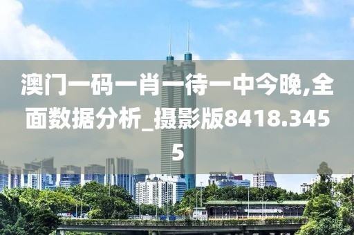 澳門一碼一肖一待一中今晚,全面數(shù)據(jù)分析_攝影版8418.3455