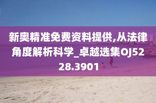 新奧精準(zhǔn)免費(fèi)資料提供,從法律角度解析科學(xué)_卓越選集OJ5228.3901