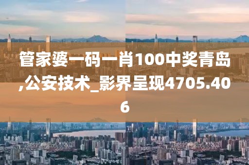 管家婆一碼一肖100中獎青島,公安技術(shù)_影界呈現(xiàn)4705.406