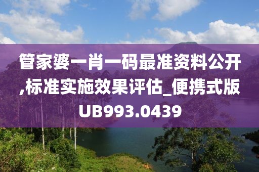 管家婆一肖一碼最準(zhǔn)資料公開,標(biāo)準(zhǔn)實施效果評估_便攜式版UB993.0439