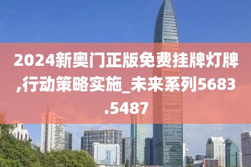 2024新奧門正版免費(fèi)掛牌燈牌,行動(dòng)策略實(shí)施_未來(lái)系列5683.5487
