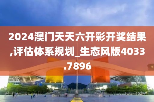 2024澳門天天六開彩開獎結(jié)果,評估體系規(guī)劃_生態(tài)風(fēng)版4033.7896