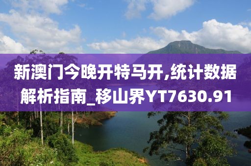 新澳門今晚開特馬開,統(tǒng)計數(shù)據(jù)解析指南_移山界YT7630.91