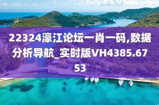 22324濠江論壇一肖一碼,數(shù)據(jù)分析導(dǎo)航_實(shí)時(shí)版VH4385.6753