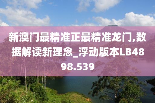 新澳門最精準(zhǔn)正最精準(zhǔn)龍門,數(shù)據(jù)解讀新理念_浮動(dòng)版本LB4898.539