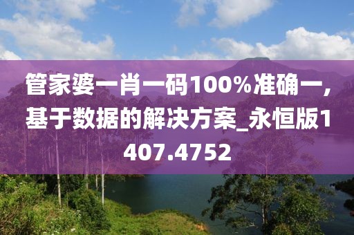 管家婆一肖一碼100%準(zhǔn)確一,基于數(shù)據(jù)的解決方案_永恒版1407.4752