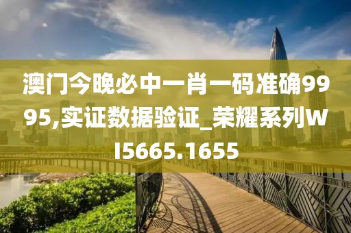 澳門今晚必中一肖一碼準(zhǔn)確9995,實(shí)證數(shù)據(jù)驗(yàn)證_榮耀系列WI5665.1655