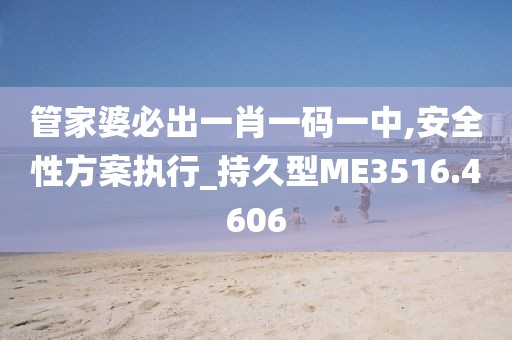 管家婆必出一肖一碼一中,安全性方案執(zhí)行_持久型ME3516.4606