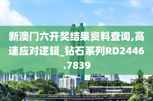 新澳門六開獎結(jié)果資料查詢,高速應(yīng)對邏輯_鉆石系列RD2446.7839