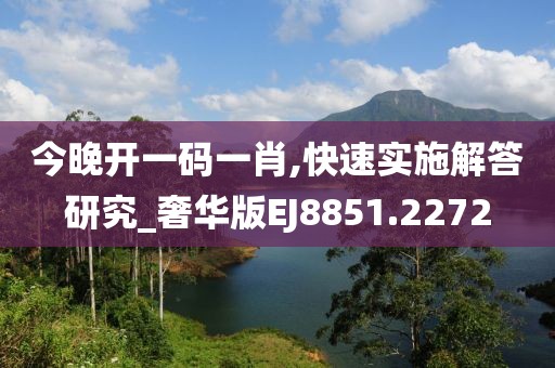 今晚開(kāi)一碼一肖,快速實(shí)施解答研究_奢華版EJ8851.2272