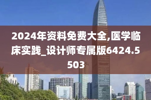 2024年資料免費大全,醫(yī)學臨床實踐_設計師專屬版6424.5503