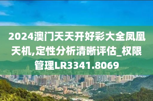 2024澳門天天開好彩大全鳳凰天機(jī),定性分析清晰評(píng)估_權(quán)限管理LR3341.8069
