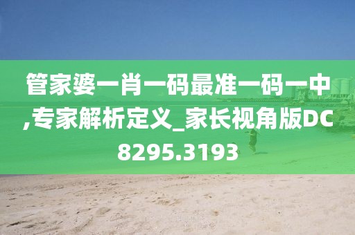 管家婆一肖一碼最準(zhǔn)一碼一中,專家解析定義_家長視角版DC8295.3193