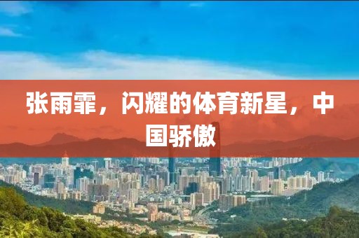 張雨霏，閃耀的體育新星，中國驕傲