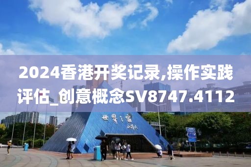 2024香港開獎記錄,操作實踐評估_創(chuàng)意概念SV8747.4112