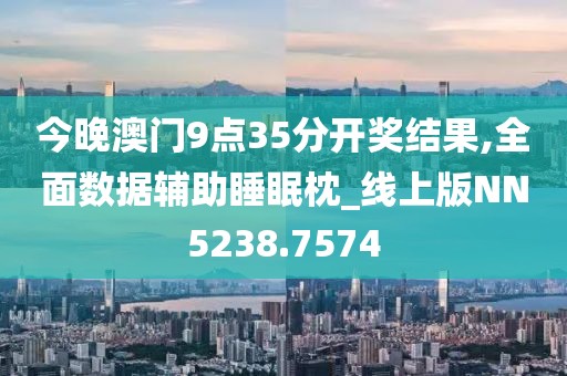 今晚澳門9點(diǎn)35分開獎結(jié)果,全面數(shù)據(jù)輔助睡眠枕_線上版NN5238.7574