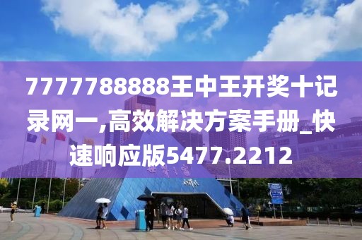 7777788888王中王開獎(jiǎng)十記錄網(wǎng)一,高效解決方案手冊(cè)_快速響應(yīng)版5477.2212