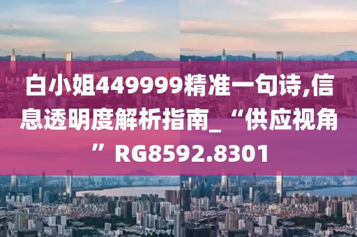 白小姐449999精準(zhǔn)一句詩(shī),信息透明度解析指南_“供應(yīng)視角”RG8592.8301