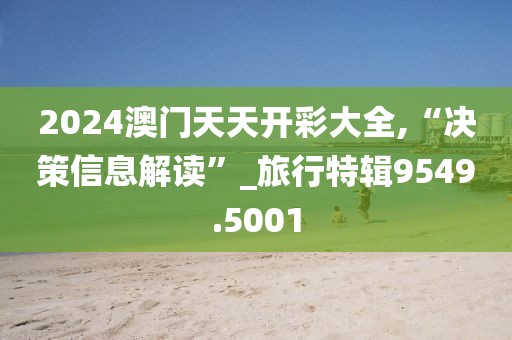 2024澳門天天開彩大全,“決策信息解讀”_旅行特輯9549.5001