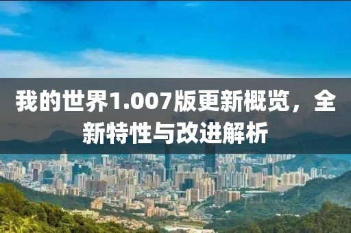 我的世界1.007版更新概覽，全新特性與改進(jìn)解析