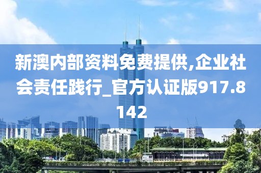 新澳內(nèi)部資料免費提供,企業(yè)社會責(zé)任踐行_官方認(rèn)證版917.8142
