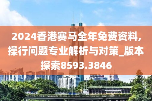 2024香港賽馬全年免費(fèi)資料,操行問題專業(yè)解析與對策_(dá)版本探索8593.3846
