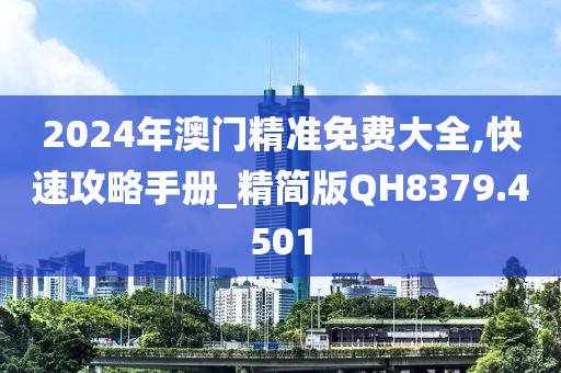 2024年澳門精準(zhǔn)免費(fèi)大全,快速攻略手冊(cè)_精簡(jiǎn)版QH8379.4501