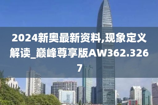 2024新奧最新資料,現(xiàn)象定義解讀_巔峰尊享版AW362.3267