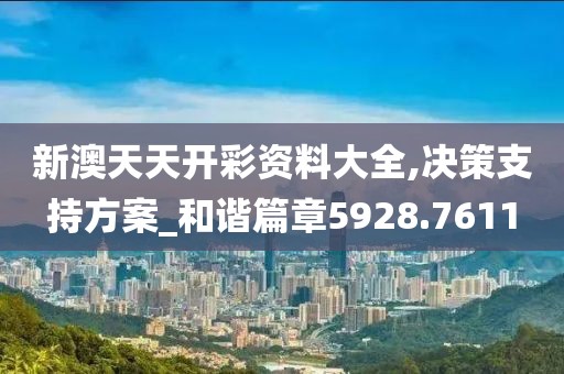 新澳天天開彩資料大全,決策支持方案_和諧篇章5928.7611