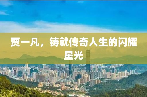 賈一凡，鑄就傳奇人生的閃耀星光