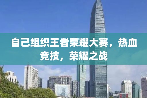 自己組織王者榮耀大賽，熱血競技，榮耀之戰(zhàn)