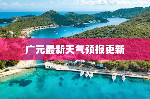 廣元最新天氣預(yù)報更新