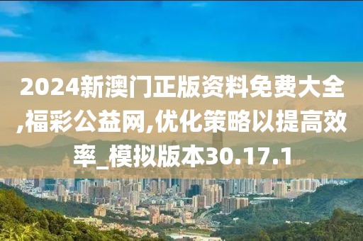 2024新澳門正版資料免費(fèi)大全,福彩公益網(wǎng),優(yōu)化策略以提高效率_模擬版本30.17.1