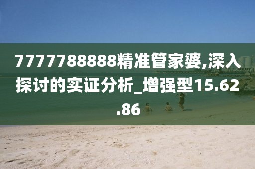 7777788888精準管家婆,深入探討的實證分析_增強型15.62.86